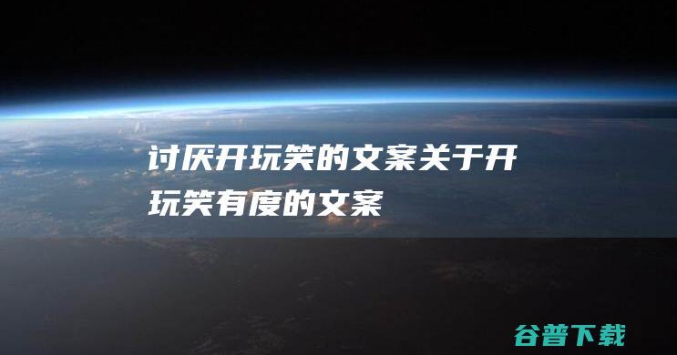 讨厌开玩笑的文案,关于开玩笑有度的文案